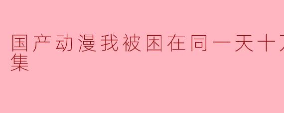 ### 《我被困在同一天十万年》:国产动漫的新高峰
