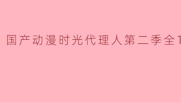 国产动漫时光代理人第二季全12集