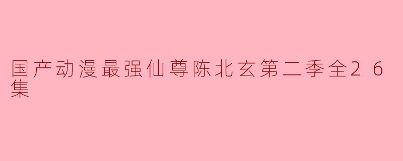 国产动漫最强仙尊陈北玄第二季全26集