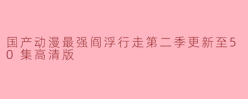 国产动漫《阎浮行》第二季更新至50集高清版,精彩继续!