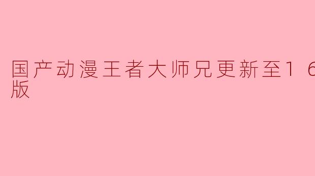 国产动漫《王者大师兄》更新至16集高清版 引发热议