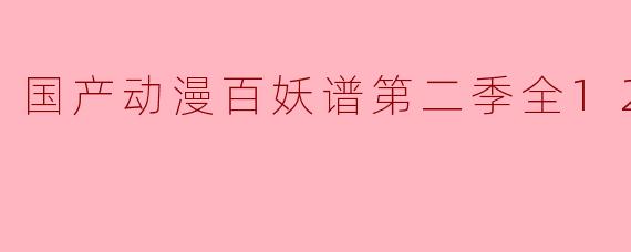 国产动漫《百妖谱》第二季一共有多少集,主要讲述了什么内容?