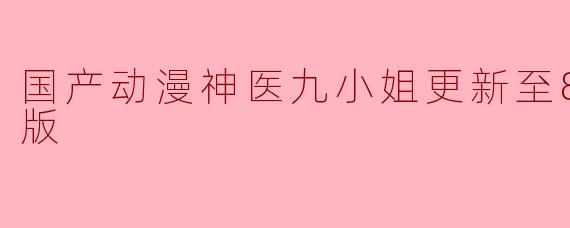 国产动漫《神医九小姐》更新至80集高清版,剧情有哪些亮点?