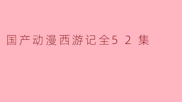 国产动漫西游记全52集