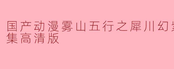 国产动漫雾山五行之犀川幻紫林篇全4集高清版