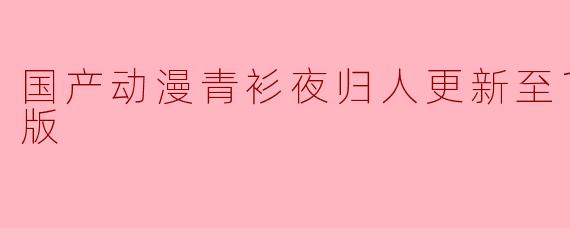 国产动漫青衫夜归人更新至10集高清版