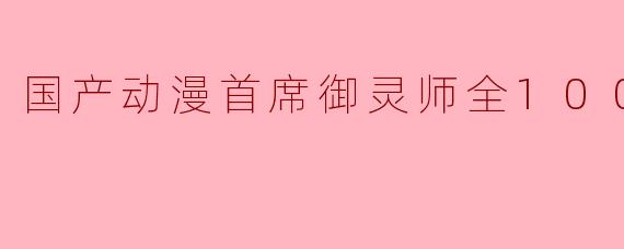国产动漫《首席御灵师》讲述了怎样的故事?****