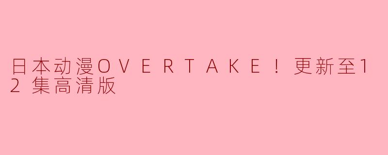 日本动漫OVERTAKE！更新至12集高清版