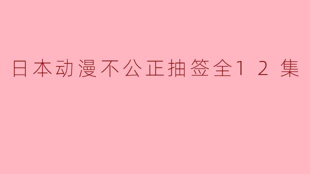 日本动漫不公正抽签全12集