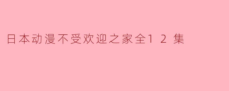 日本动漫不受欢迎之家全12集