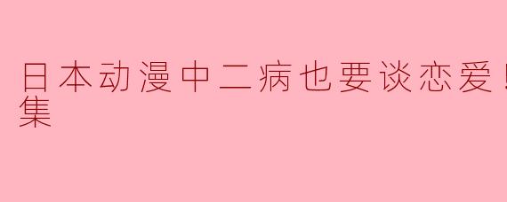 日本动漫《中二病也要谈恋爱！恋》中有哪些角色的关系发展令人印象深刻？