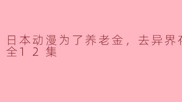 为什么这部日本动漫会围绕"为了养老金，去异界存八万金"的主题展开？**