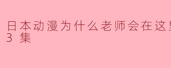 ### 日本动漫《为什么老师会在这里！？全13集》解读