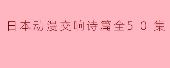 日本动漫交响诗篇全50集