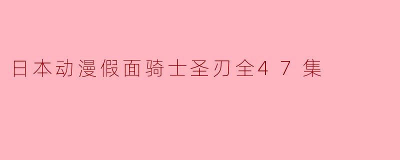 ### 日本动漫《假面骑士圣刃》全47集的魅力探析