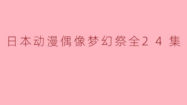 日本动漫偶像梦幻祭全24集
