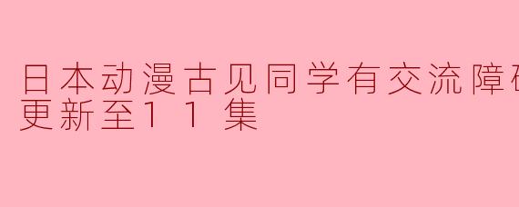 日本动漫古见同学有交流障碍症第二季更新至11集