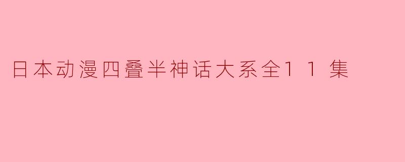 日本动漫四叠半神话大系全11集
