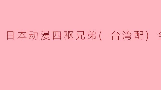 日本动漫《四驱兄弟》在台湾配音版中有多少集？  