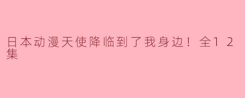 日本动漫天使降临到了我身边！全12集