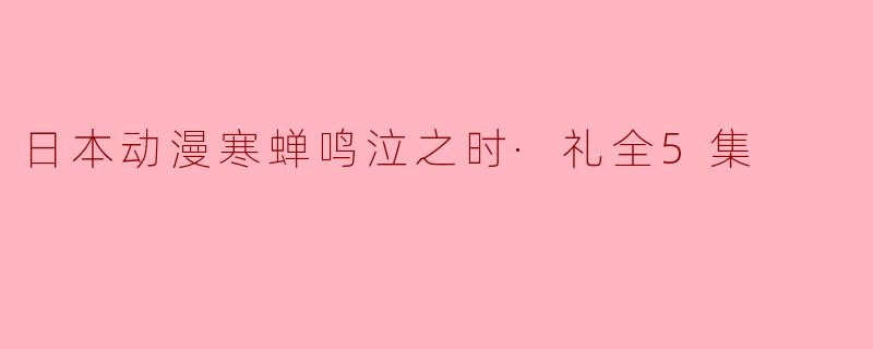日本动漫寒蝉鸣泣之时·礼全5集
