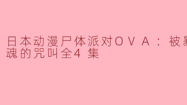 日本动漫尸体派对OVA：被暴虐的灵魂的咒叫全4集
