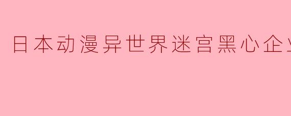 ### 探秘《异世界迷宫黑心企业》:当动漫与职场吐槽相遇