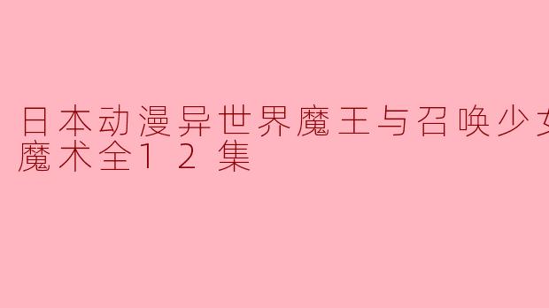 日本动漫异世界魔王与召唤少女的奴隶魔术全12集