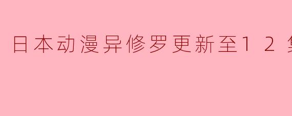 日本动漫异修罗更新至12集高清版