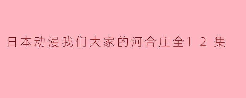 日本动漫我们大家的河合庄全12集