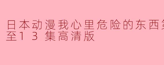 探秘《我心里危险的东西》第二季:高清版更新至第13集,引发观众热议