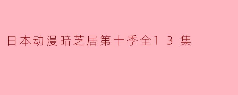 日本动漫《暗芝居》第十季共有多少集,主要讲述了些什么内容?