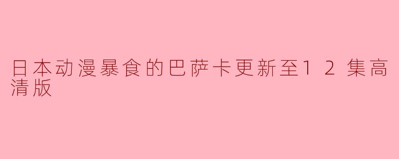 日本动漫暴食的巴萨卡更新至12集高清版