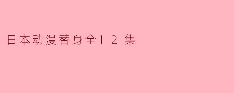 探索“日本动漫替身” 全12集的魅力与深度