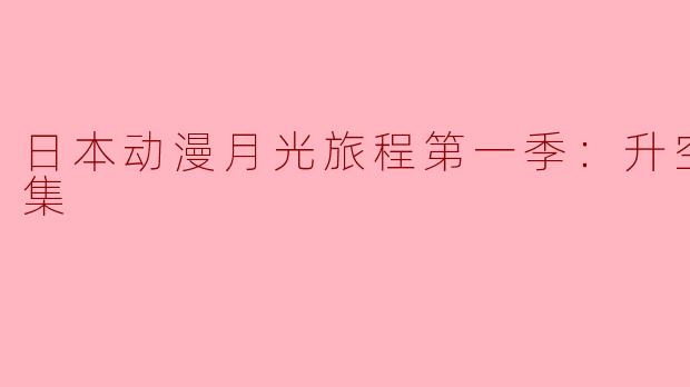 日本动漫月光旅程第一季：升空全12集