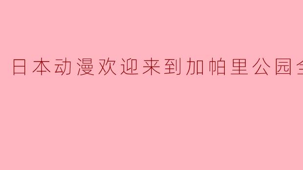 日本动漫欢迎来到加帕里公园全10集