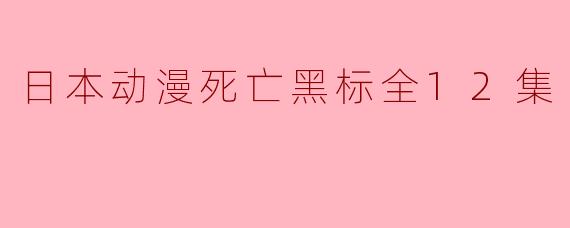日本动漫死亡黑标全12集