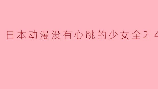 日本动漫《没有心跳的少女》主要讲述了什么故事?****