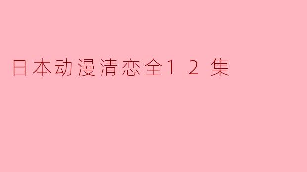 日本动漫清恋全12集