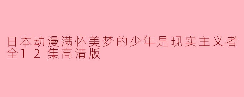 ### 探寻梦想与现实的交织——《满怀美梦的少年是现实主义者》全12集高清版评析
