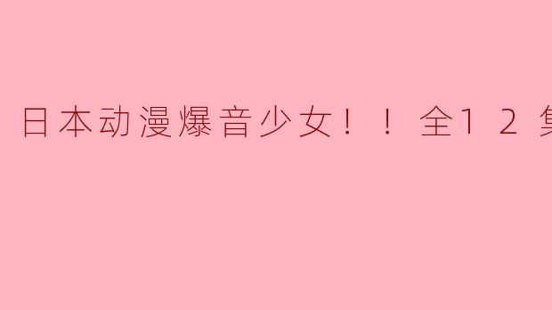 热血与青春交织的乐章——《爆音少女！！全12集》评析
