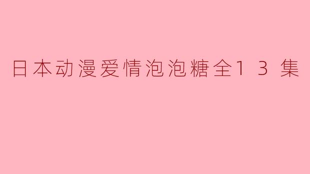 爱情的泡泡——《日本动漫爱情泡泡糖》全13集赏析