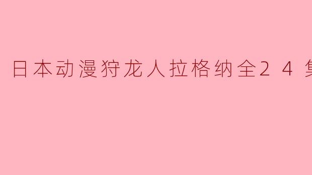 探索奇幻世界:《狩龙人拉格纳》高清版全24集深度解析