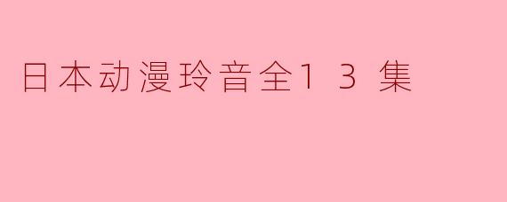 ### 探索奇幻与现实交织的世界——《玲音》全13集解析