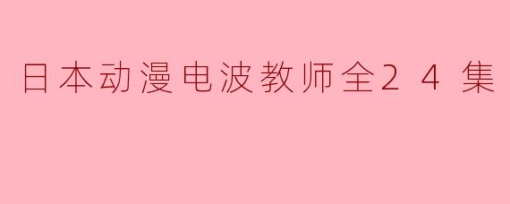 日本动漫电波教师全24集