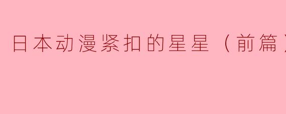 ### 日本动漫《紧扣的星星（前篇）》全2集评析