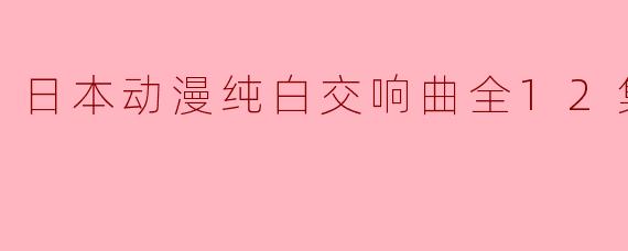 日本动漫纯白交响曲全12集