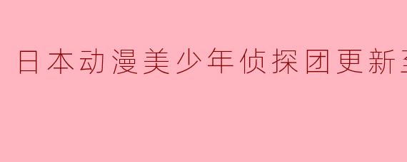 日本动漫美少年侦探团更新至9集