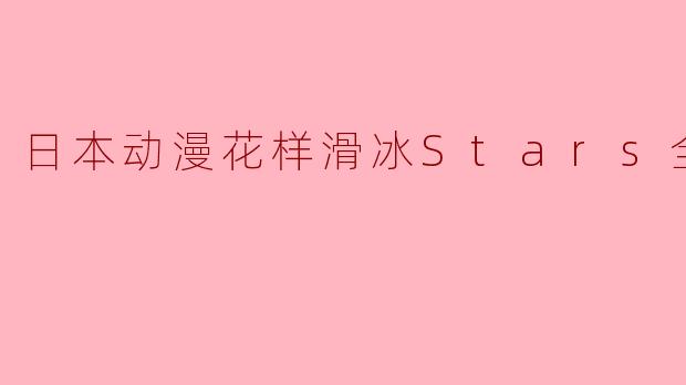日本动漫花样滑冰Stars全12集