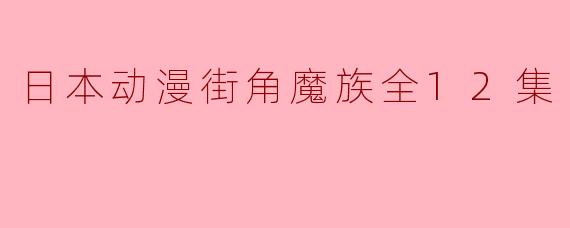 探讨《街角魔族》:幽默与温馨交织的治愈系动漫